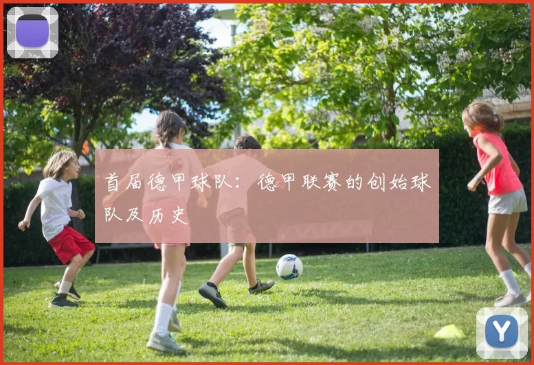 首届德甲球队：德甲联赛的创始球队及历史