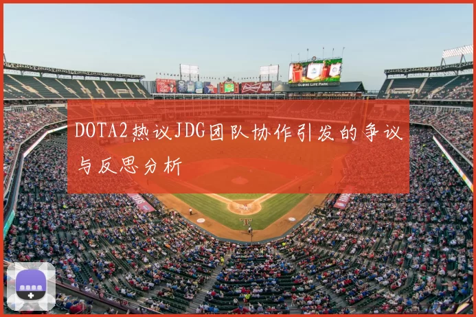 DOTA2热议JDG团队协作引发的争议与反思分析