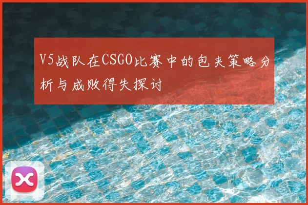 V5战队在CSGO比赛中的包夹策略分析与成败得失探讨