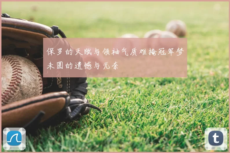 保罗的天赋与领袖气质难掩冠军梦未圆的遗憾与无奈