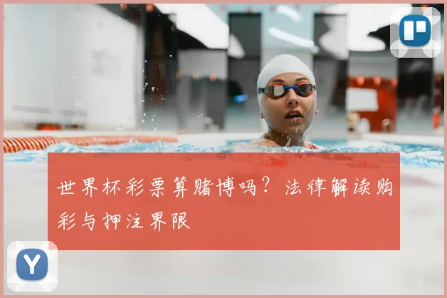世界杯彩票算赌博吗?法律解读购彩与押注界限