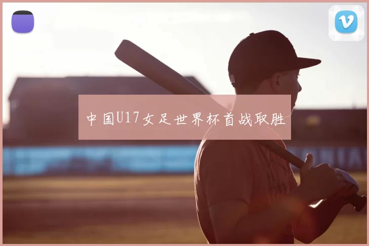 中国U17女足世界杯首战取胜