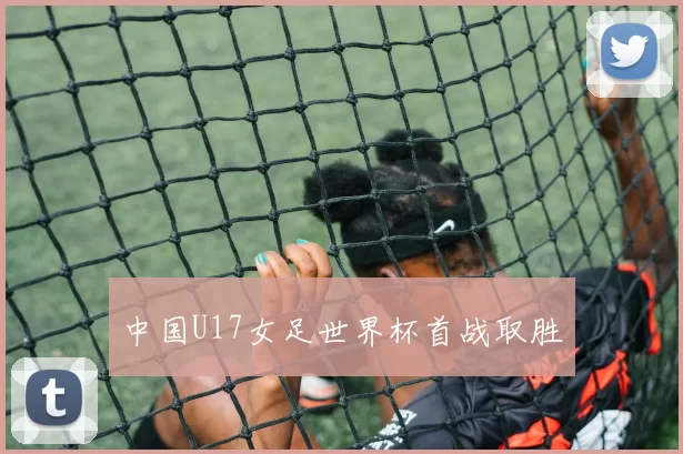 中国U17女足世界杯首战取胜