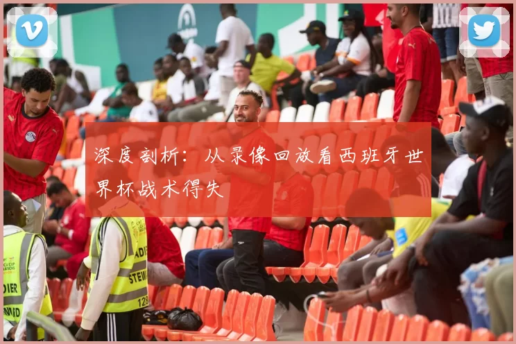 深度剖析:从录像回放看西班牙世界杯战术得失