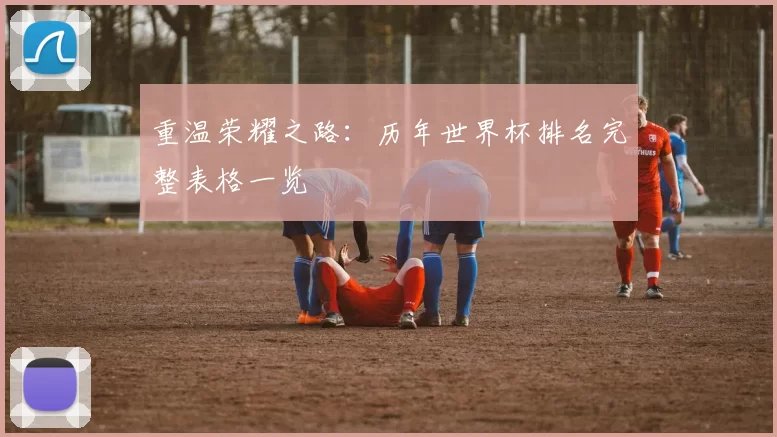 重温荣耀之路:历年世界杯排名完整表格一览