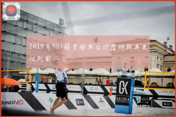 2019年NBA薪资榜单出炉詹姆斯库里位列前二