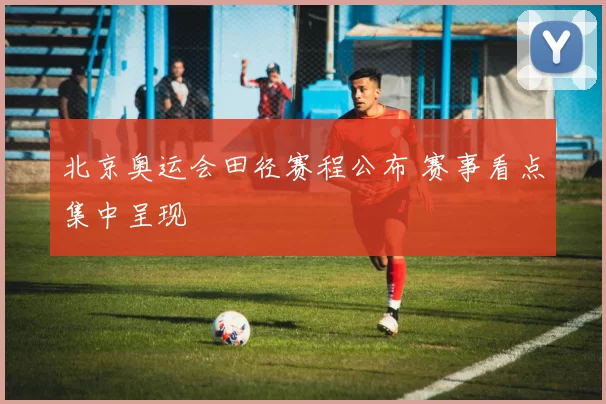 北京奥运会田径赛程公布 赛事看点集中呈现