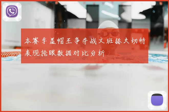本赛季盖帽王争夺战文班赫夫切特表现抢眼数据对比分析