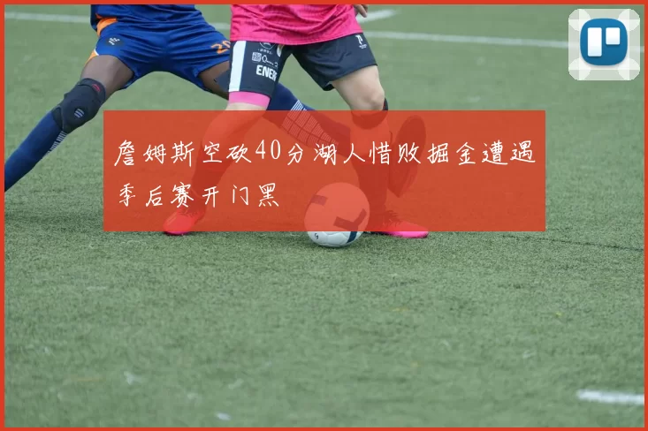 詹姆斯空砍40分湖人惜败掘金遭遇季后赛开门黑