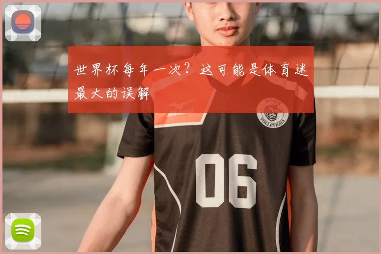 世界杯每年一次？这可能是体育迷最大的误解