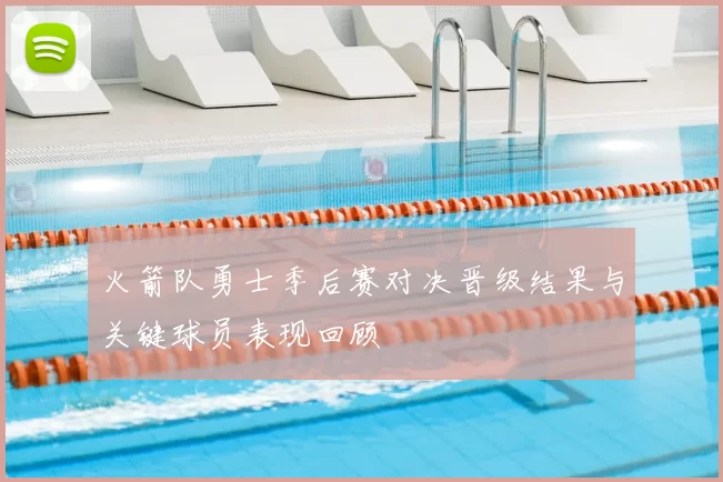 火箭队勇士季后赛对决晋级结果与关键球员表现回顾