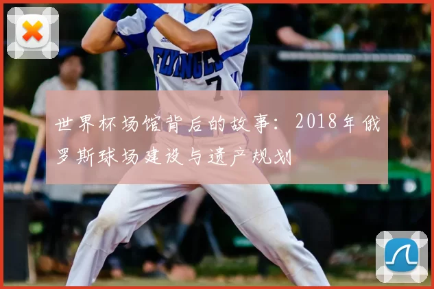 世界杯场馆背后的故事：2018年俄罗斯球场建设与遗产规划