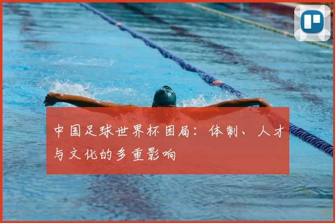 中国足球世界杯困局:体制、人才与文化的多重影响