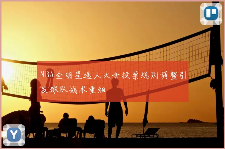 NBA全明星选人大会投票规则调整引发球队战术重组