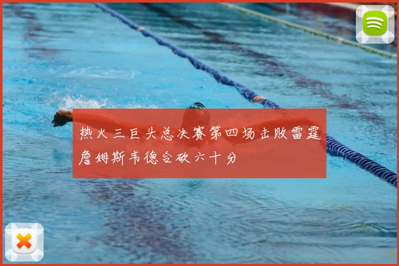 热火三巨头总决赛第四场击败雷霆詹姆斯韦德合砍六十分