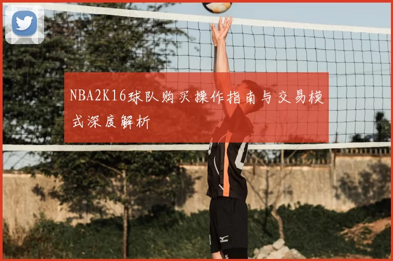 NBA2K16球队购买操作指南与交易模式深度解析