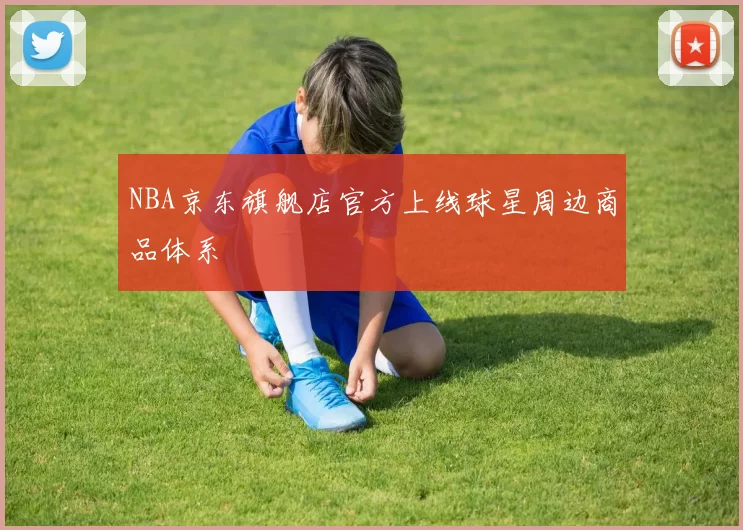 NBA京东旗舰店官方上线球星周边商品体系