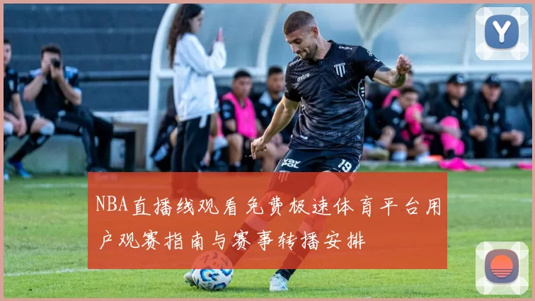 NBA直播线观看免费极速体育平台用户观赛指南与赛事转播安排