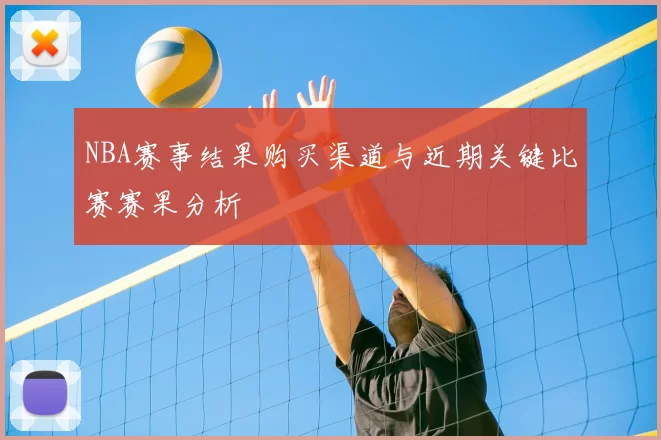 NBA赛事结果购买渠道与近期关键比赛赛果分析