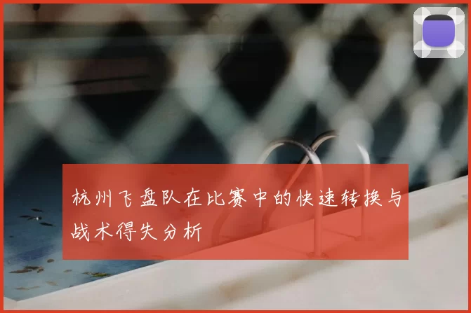 杭州飞盘队在比赛中的快速转换与战术得失分析