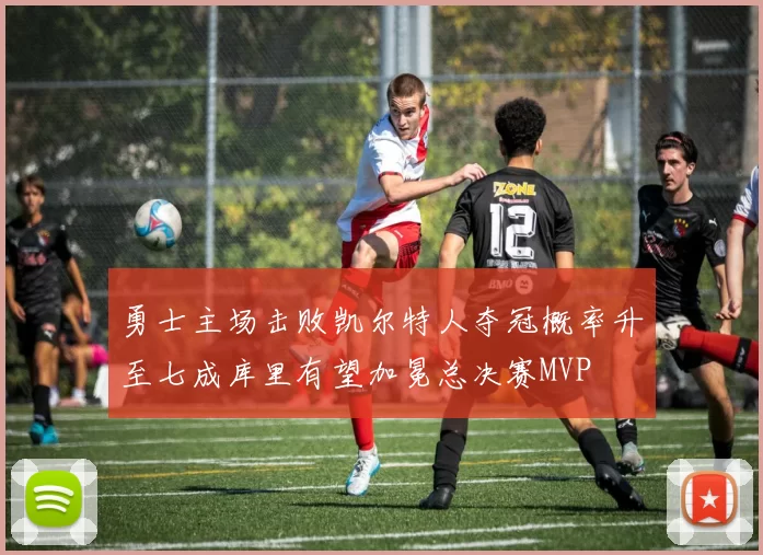 勇士主场击败凯尔特人夺冠概率升至七成库里有望加冕总决赛MVP