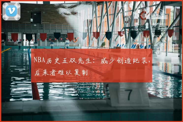 NBA历史五双先生：威少创造纪录，后来者难以复制