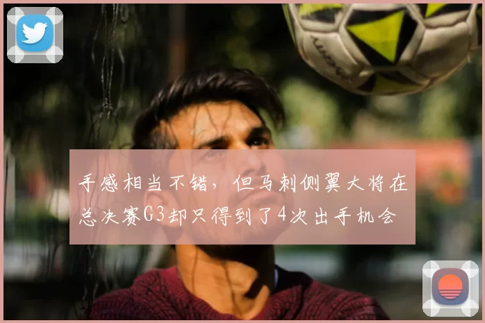 手感相当不错，但马刺侧翼大将在总决赛G3却只得到了4次出手机会