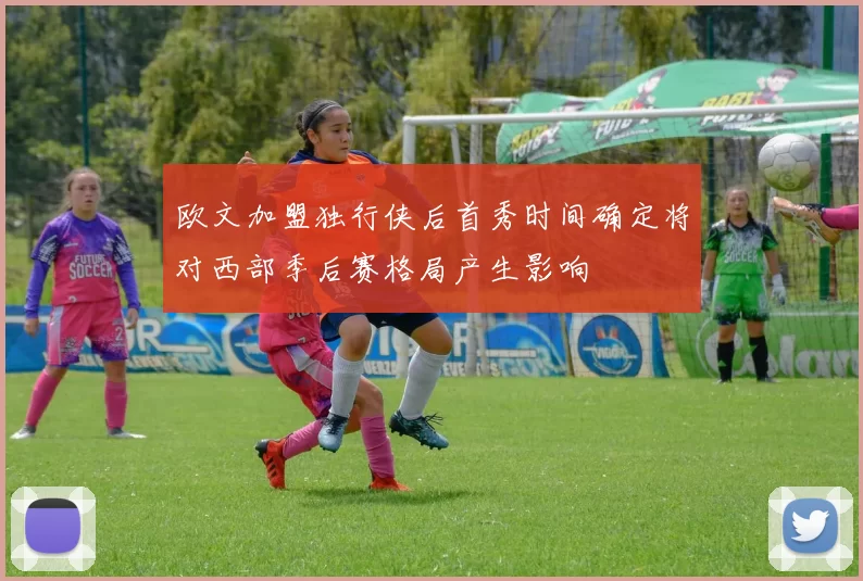 欧文加盟独行侠后首秀时间确定将对西部季后赛格局产生影响