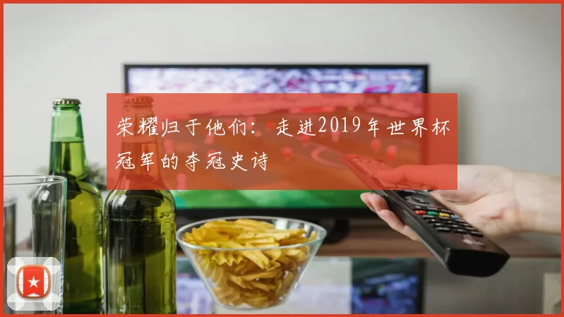 荣耀归于他们：走进2019年世界杯冠军的夺冠史诗