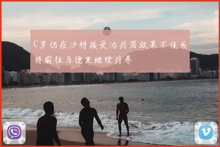 C罗仍在沙特接受治疗若效果不佳或将前往马德里继续疗养