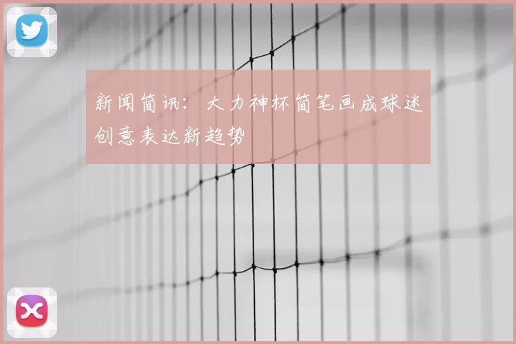 新闻简讯：大力神杯简笔画成球迷创意表达新趋势