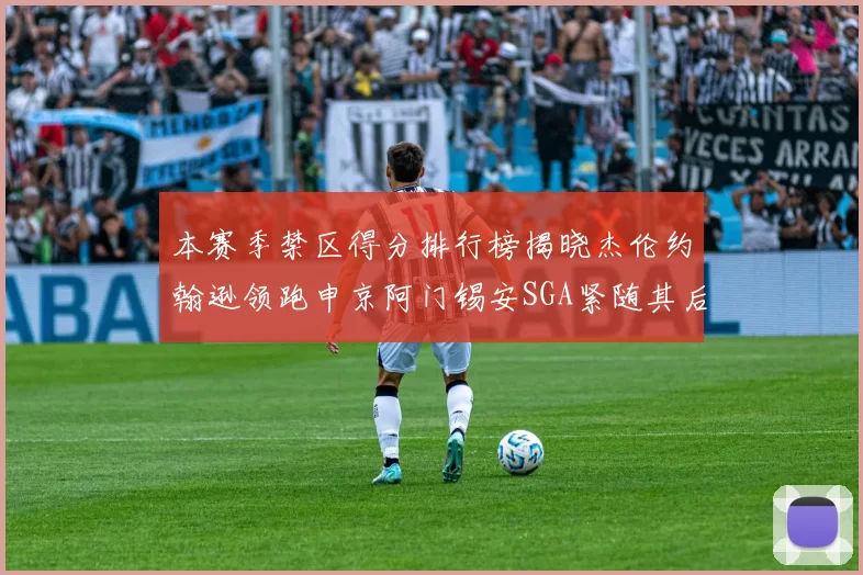 本赛季禁区得分排行榜揭晓杰伦约翰逊领跑申京阿门锡安SGA紧随其后
