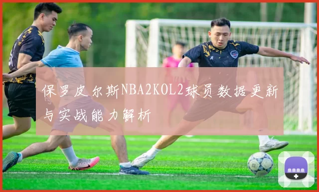 保罗皮尔斯NBA2KOL2球员数据更新与实战能力解析