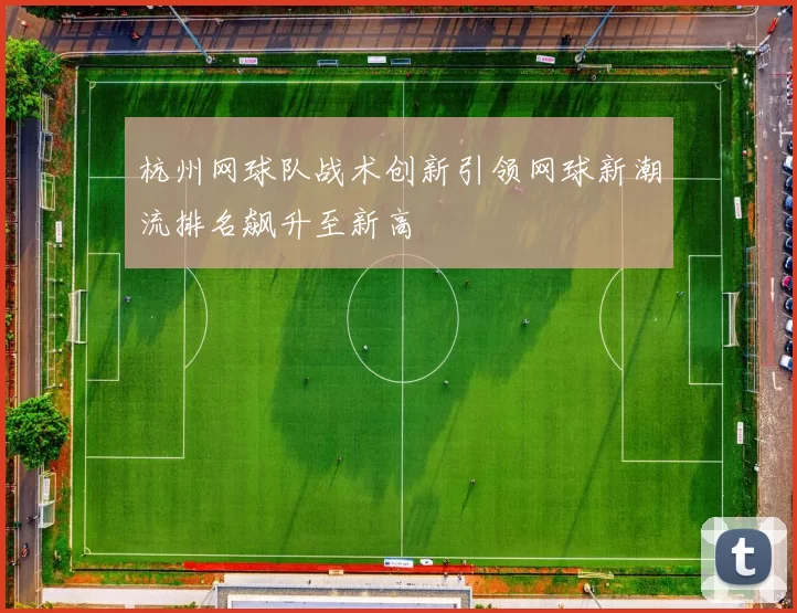 杭州网球队战术创新引领网球新潮流排名飙升至新高