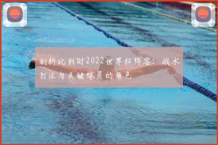 剖析比利时2022世界杯阵容:战术打法与关键球员的角色