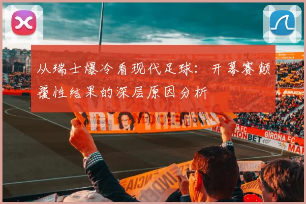 从瑞士爆冷看现代足球:开幕赛颠覆性结果的深层原因分析