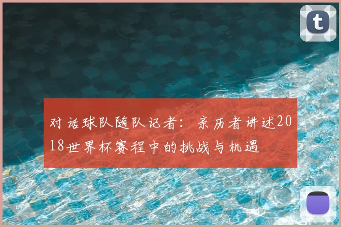 对话球队随队记者:亲历者讲述2018世界杯赛程中的挑战与机遇