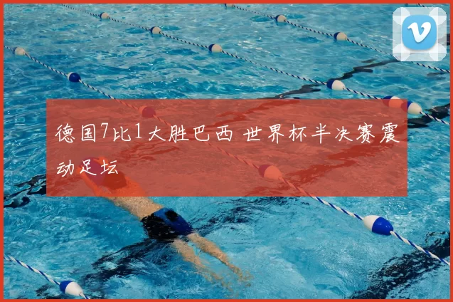 德国7比1大胜巴西 世界杯半决赛震动足坛