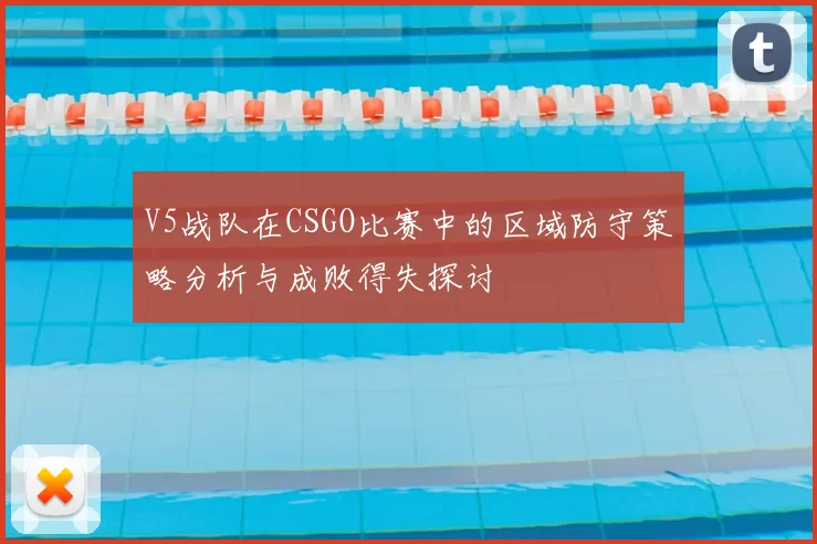 V5战队在CSGO比赛中的区域防守策略分析与成败得失探讨