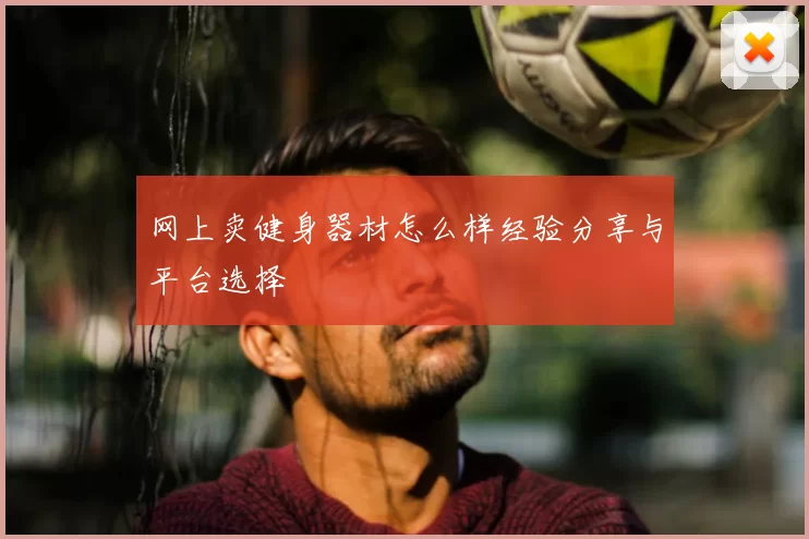 网上卖健身器材怎么样经验分享与平台选择