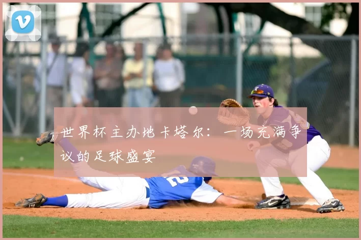 世界杯主办地卡塔尔:一场充满争议的足球盛宴