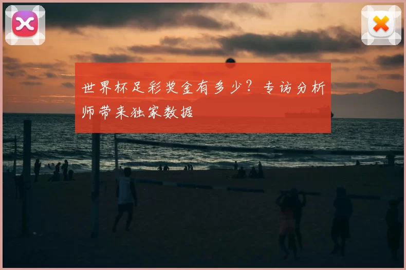 世界杯足彩奖金有多少？专访分析师带来独家数据