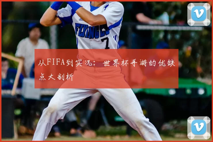 从FIFA到实况：世界杯手游的优缺点大剖析