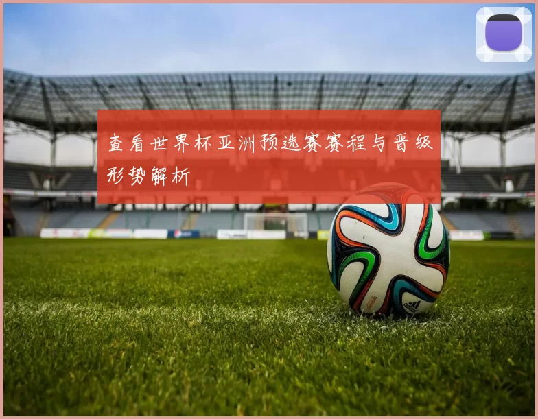 查看世界杯亚洲预选赛赛程与晋级形势解析