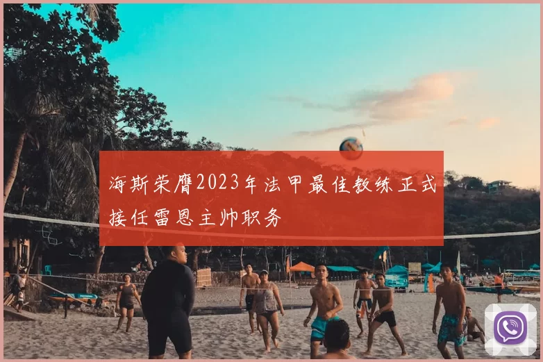 海斯荣膺2023年法甲最佳教练正式接任雷恩主帅职务