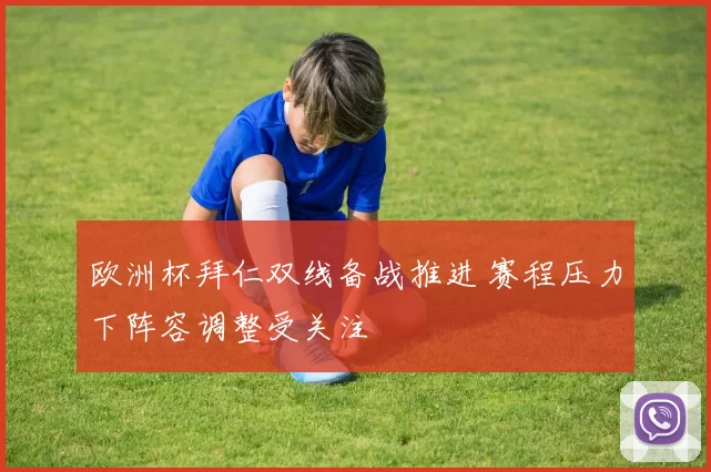 欧洲杯拜仁双线备战推进 赛程压力下阵容调整受关注