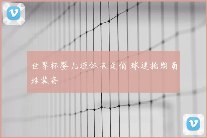 世界杯婴儿连体衣走俏 球迷抢购萌娃装备