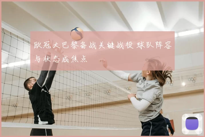 欧冠大巴黎备战关键战役 球队阵容与状态成焦点