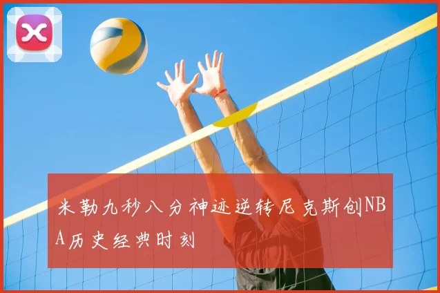 米勒九秒八分神迹逆转尼克斯创NBA历史经典时刻