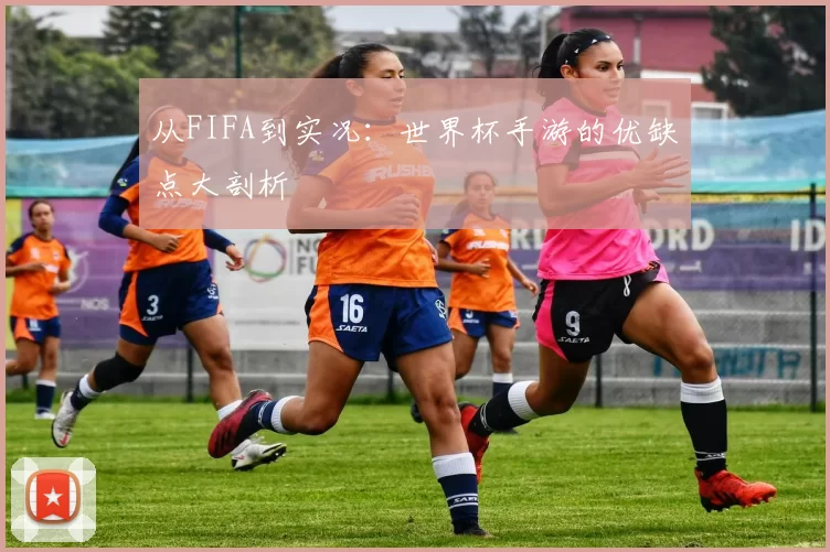 从FIFA到实况:世界杯手游的优缺点大剖析